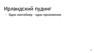 Ирландский пудинг
- Один контейнер - одно приложение
25
 