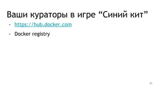 Ваши кураторы в игре “Синий кит”
- https://hub.docker.com
- Docker registry
31
 