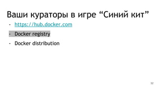 Ваши кураторы в игре “Синий кит”
- https://hub.docker.com
- Docker registry
- Docker distribution
32
 