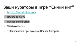 Ваши кураторы в игре “Синий кит”
- https://hub.docker.com
- Docker registry
- Docker distribution
- VMWare Harbor
- ^ Запускается при помощи Docker Compose
34
 