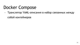 Docker Compose
- Транслятор YAML-описания в набор связанных между
собой контейнеров
35
 