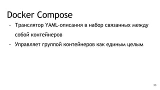 Docker Compose
- Транслятор YAML-описания в набор связанных между
собой контейнеров
- Управляет группой контейнеров как единым целым
36
 