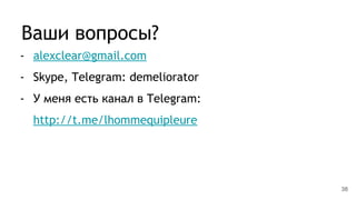Ваши вопросы?
- alexclear@gmail.com
- Skype, Telegram: demeliorator
- У меня есть канал в Telegram:
http://t.me/lhommequipleure
38
 