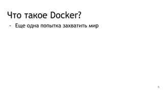 Что такое Docker?
- Еще одна попытка захватить мир
5
 