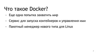 Что такое Docker?
- Еще одна попытка захватить мир
- Сервис для запуска контейнеров и управления ими
- Пакетный менеджер нового типа для Linux
7
 