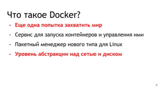 Что такое Docker?
- Еще одна попытка захватить мир
- Сервис для запуска контейнеров и управления ими
- Пакетный менеджер нового типа для Linux
- Уровень абстракции над сетью и диском
9
 