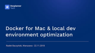 Radek Baczyński, Warszawa - 22.11.2018
Docker for Mac & local dev
environment optimization
 