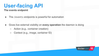 User-facing API
The events endpoint
● The /events endpoints is powerful for automation
● Gives live external visibility on...