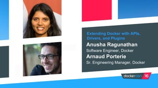 Extending Docker with APIs,
Drivers, and Plugins
Anusha Ragunathan
Software Engineer, Docker
Arnaud Porterie
Sr. Engineering Manager, Docker
 