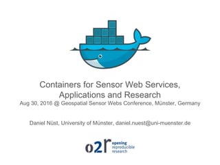 Containers for Sensor Web Services,
Applications and Research
Aug 30, 2016 @ Geospatial Sensor Webs Conference, Münster, Germany
Daniel Nüst, University of Münster, daniel.nuest@uni-muenster.de
 