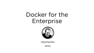 Docker for the Enterprise
@bertpoller
ekito
 
