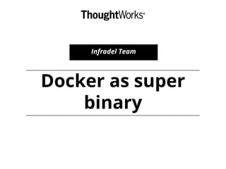 Docker as super
binary
Infradel Team
 