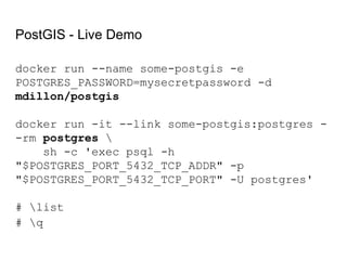 PostGIS - Live Demo
docker run --name some-postgis -e
POSTGRES_PASSWORD=mysecretpassword -d
mdillon/postgis
docker run -it...