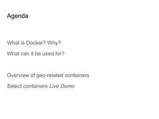 Agenda
What is Docker? Why?
What can it be used for?
Overview of geo-related containers
Select containers Live Demo
 