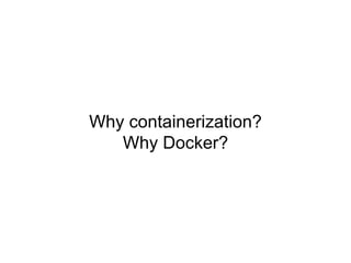 Why containerization?
Why Docker?
 