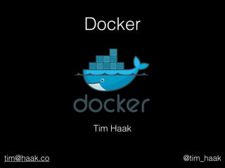 Docker
Tim Haak
tim@haak.co @tim_haak
 