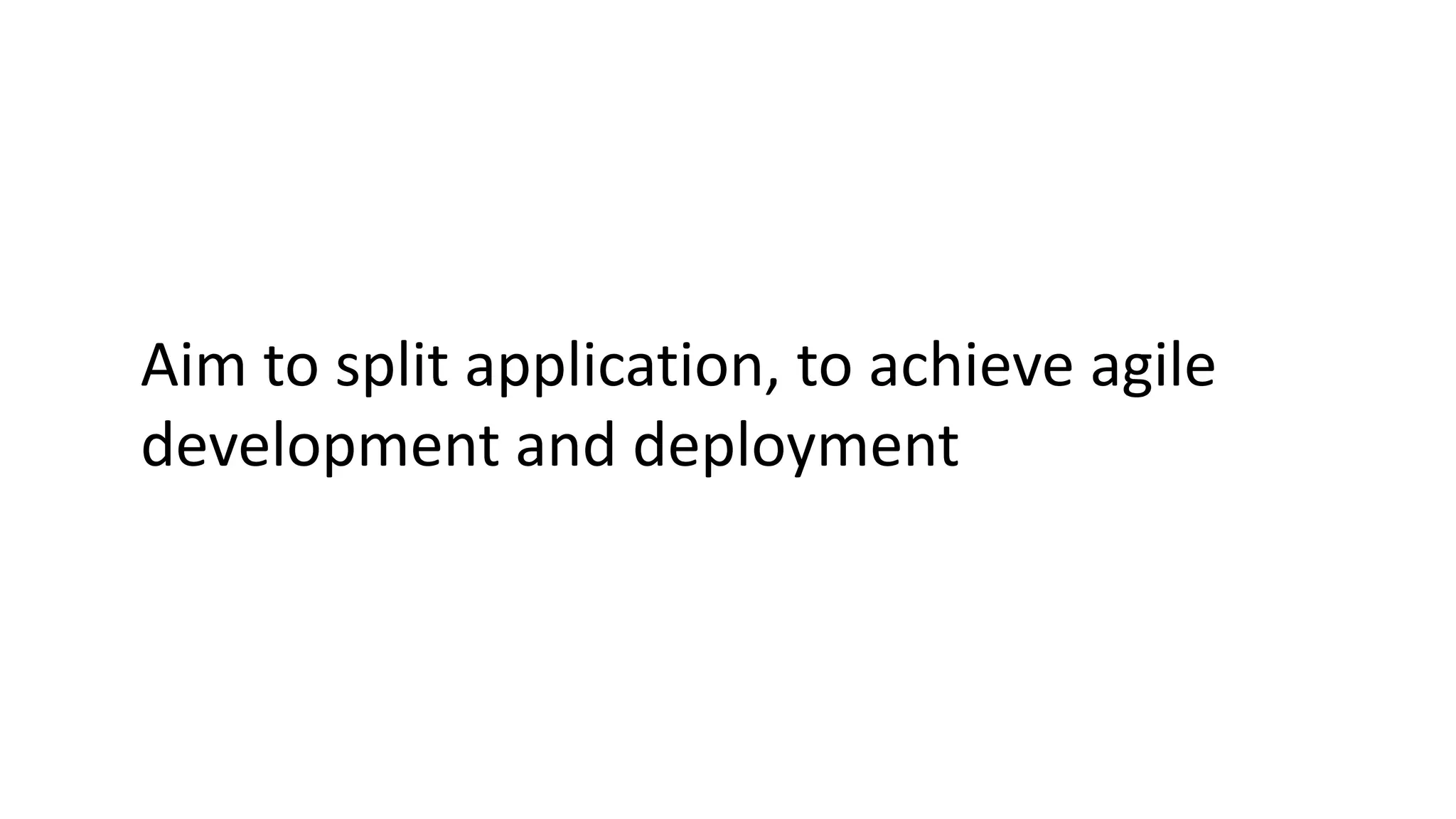 Aim to split application, to achieve agile
development and deployment
 