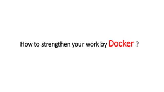 How to strengthen your work by Docker ?
 