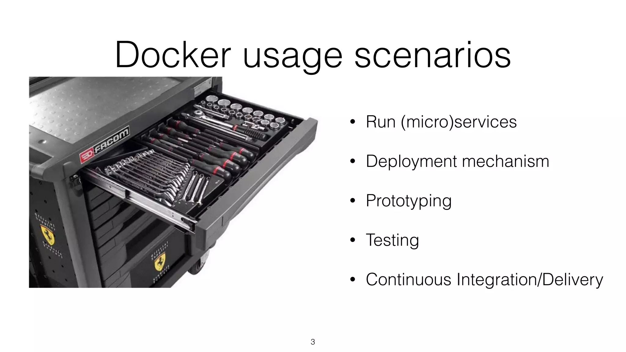 Docker usage scenarios
• Run (micro)services
• Deployment mechanism
• Prototyping
• Testing
• Continuous Integration/Delivery
3
 