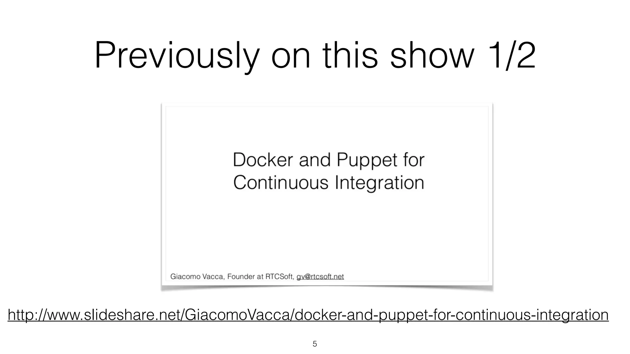 Previously on this show 1/2
http://www.slideshare.net/GiacomoVacca/docker-and-puppet-for-continuous-integration
5
 