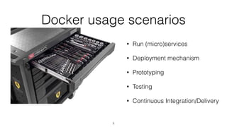 Docker usage scenarios
• Run (micro)services
• Deployment mechanism
• Prototyping
• Testing
• Continuous Integration/Delivery
3
 
