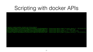 Scripting with docker APIs
$ python inspect_docker_network.py http_network
13398ae967e5ba0677cd151bda64c4458671b335dd46d67c7f4ef01b8b65821b '/dockerexperiments_kamailio_async_ubuntu_1': 172.19.0.5/16
4e21f9fd9694a50a9ff42f0cae11ea1e208b72ec21a539014284082b5887c57f '/dockerexperiments_sipp_1': 172.19.0.3/16
381272e54d19f24c6c3f923e3f35e8676d2fd19ab229fb3a382893c889367c42 '/dockerexperiments_nginx_ssl_1': 172.19.0.2/16
51c8105ef7ab8079cf05428a83ea7f6c6395a2a5fc08075617d855992a27492f '/dockerexperiments_kamailio_async_centos_1': 172.19.0.4/16
31
 