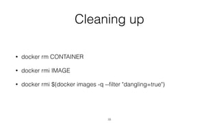 Cleaning up
• docker rm CONTAINER
• docker rmi IMAGE
• docker rmi $(docker images -q --ﬁlter "dangling=true")
33
 