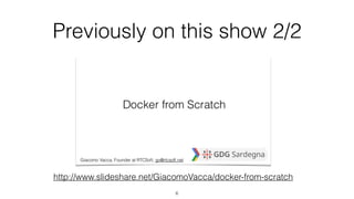 Previously on this show 2/2
http://www.slideshare.net/GiacomoVacca/docker-from-scratch
6
 