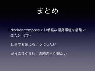 まとめ
• docker-composeでお手軽な開発環境を構築で
きた(…はず)
• 仕事でも使えるようにしたい
• がっこうぐらし！の続き早く観たい
 