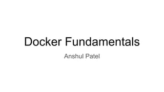 Docker Fundamentals
Anshul Patel
 