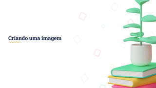 Criando uma imagem
 