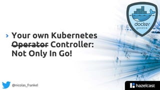 @nicolas_frankel
Your own Kubernetes
Operator Controller:
Not Only In Go!
 