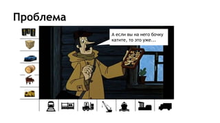 Проблема
А если вы на него бочку
катите, то это уже...
 