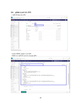 22
.gitlab-ci.yml 소스 추가
- + 클릭 후 New file 선택
- master 항목에 .gitlab-ci.yml 입력
- 아래의 소스 입력 후 Commit changes 클릭
 