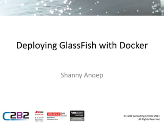 © C2B2 Consulting Limited 2013
All Rights Reserved
Deploying GlassFish with Docker
Shanny Anoep
 
