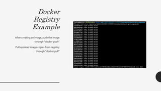 Docker
Registry
Example
After creating an image, push the image
through “docker push”
Pull updated image copies from registry
through “docker pull”
 
