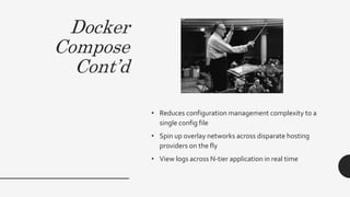 Docker
Compose
Cont’d
• Reduces configuration management complexity to a
single config file
• Spin up overlay networks across disparate hosting
providers on the fly
• View logs across N-tier application in real time
 