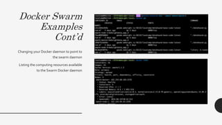 Docker Swarm
Examples
Cont’d
Changing your Docker daemon to point to
the swarm daemon
Listing the computing resources available
to the Swarm Docker daemon
 