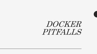 DOCKER
PITFALLS
 