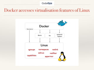 Docker accesses virtualisation features of Linux
 