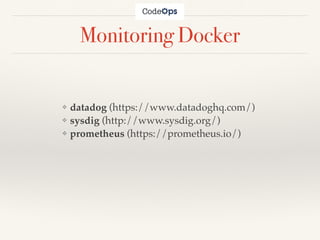 Monitoring Docker
❖ datadog (https://www.datadoghq.com/)
❖ sysdig (http://www.sysdig.org/)
❖ prometheus (https://prometheus.io/)
 