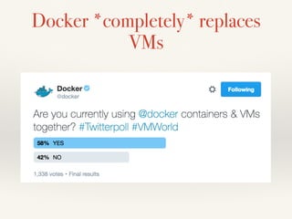 Docker *completely* replaces
VMs
 