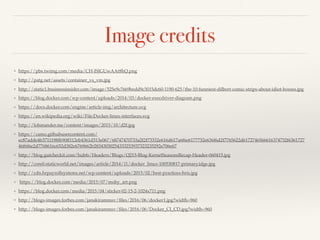 Image credits
❖ https://pbs.twimg.com/media/CH-ISJGUwAAt8hQ.png
❖ http://patg.net/assets/container_vs_vm.jpg
❖ http://static1.businessinsider.com/image/525e9c7669bedd9c3015dc60-1190-625/the-10-funniest-dilbert-comic-strips-about-idiot-bosses.jpg
❖ https://blog.docker.com/wp-content/uploads/2014/03/docker-execdriver-diagram.png
❖ https://docs.docker.com/engine/article-img/architecture.svg
❖ https://en.wikipedia.org/wiki/File:Docker-linux-interfaces.svg
❖ http://lohmander.me/content/images/2015/10/d2f.jpg
❖ https://camo.githubusercontent.com/
ec87adde4b3711198fb90ff112eb4361d313e067/68747470733a2f2f73332e616d617a6f6e6177732e636f6d2f7765622d6172746566616374732f6361727
46f6f6e2d7768616c652d382e6769662b28343030254333253937323235292e706e67
❖ http://blog.gutcheckit.com/hubfs/Headers/Blogs/Q215-Blog-KernelSeasonsRecap-Header-060415.jpg
❖ http://core0.staticworld.net/images/article/2014/11/docker_linux-100530817-primary.idge.jpg
❖ http://cdn.hrpayrollsystems.net/wp-content/uploads/2015/02/best-practices-hris.jpg
❖ https://blog.docker.com/media/2015/07/moby_art.png
❖ https://blog.docker.com/media/2015/04/sticker-02-15-2-1024x711.png
❖ http://blogs-images.forbes.com/janakirammsv/ﬁles/2016/06/docker1.jpg?width=960
❖ http://blogs-images.forbes.com/janakirammsv/ﬁles/2016/06/Docker_CI_CD.jpg?width=960
 