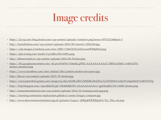 Image credits
❖ https://i2.wp.com/blog.docker.com/wp-content/uploads/windows.png?resize=975%2C546&ssl=1
❖ http://taylorholmes.com/wp-content/uploads/2010/08/totem11-1024x364.jpg
❖ https://cdn-images-2.medium.com/max/2000/1*k8n7Jx9UaLRAxum9HMp8nQ.png
❖ https://pbs.twimg.com/media/CpA4RzoXEAAf83a.png
❖ http://thenewstack.io/wp-content/uploads/2016/02/Docker.png
❖ https://lh3.googleusercontent.com/-4Cpex5VrtFM/Vl4mKLq5FbI/AAAAAAAAAxE/FJRVex2O6tE/w485-h370/
docker_monstro.png
❖ https://www.cloudbees.com/sites/default/ﬁles/jenkins-docker-cd-express.jpg
❖ http://jbu.io/wp-content/uploads/2015/10/docker.jpg
❖ https://encrypted-tbn2.gstatic.com/images?q=tbn:ANd9GcRiV1MXhBG39oQPuyVyAF5ZMaYzi3pOYvm6pHeJA71x8PrfVD7p
❖ http://2.bp.blogspot.com/-0qweEK2XCg8/VhQS0dffOTI/AAAAAAAAArw/gpOGuJELCP4/s1600/docker.png
❖ http://momentumtelecom.com/wp-content/uploads/2014/10/training-icons-qrg.png
❖ https://learning-continuous-deployment.github.io/assets/images/compose.jpg
❖ http://www.showroomworkstation.org.uk/pictures/Logos/~jDKjyjDDDDKjyjU6/Try_This_sm.png
 