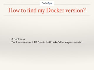 How to find my Docker version?
$ docker -v
Docker version 1.12.0-rc4, build e4a0dbc, experimental
 