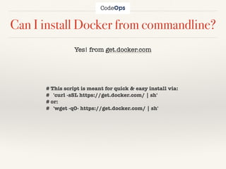 Can I install Docker from commandline?
Yes! from get.docker.com
# This script is meant for quick & easy install via:
# 'curl -sSL https://get.docker.com/ | sh'
# or:
# 'wget -qO- https://get.docker.com/ | sh'
 