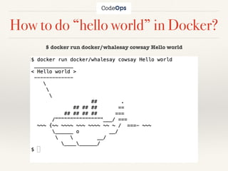 How to do “hello world” in Docker?
$ docker run docker/whalesay cowsay Hello world
 