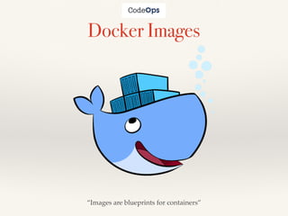 Docker Images
“Images are blueprints for containers”
 