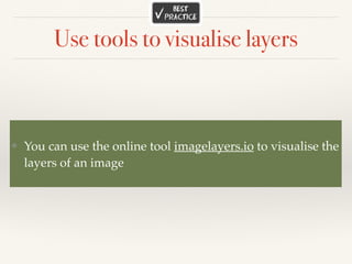 Use tools to visualise layers
❖ You can use the online tool imagelayers.io to visualise the
layers of an image
 