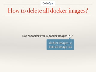 How to delete all docker images?
Use “$docker rmi $(docker images -q)”
docker images -q
lists all image ids
 